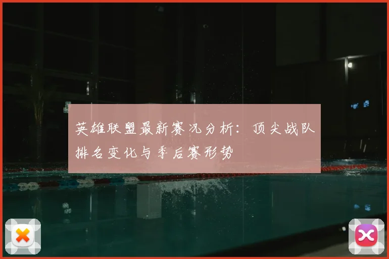 英雄联盟最新赛况分析：顶尖战队排名变化与季后赛形势