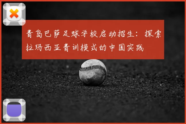 青岛巴萨足球学校启动招生：探索拉玛西亚青训模式的中国实践