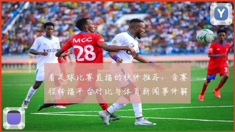 看足球比赛直播的软件推荐，含赛程转播平台对比与体育新闻事件解读看点