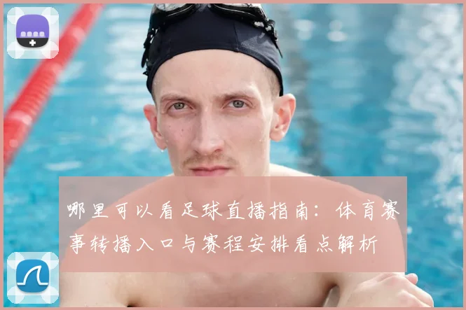哪里可以看足球直播指南：体育赛事转播入口与赛程安排看点解析
