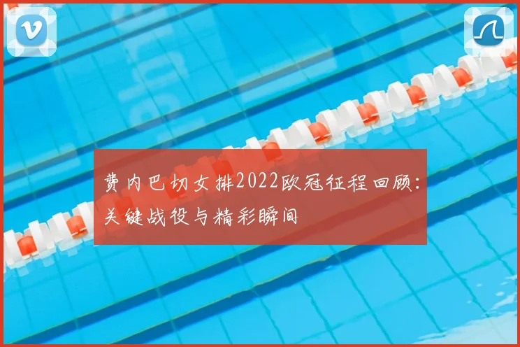 费内巴切女排2022欧冠征程回顾：关键战役与精彩瞬间