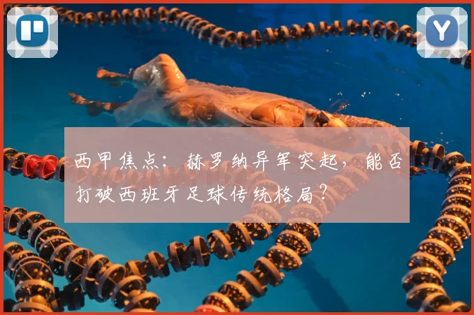 西甲焦点：赫罗纳异军突起，能否打破西班牙足球传统格局？