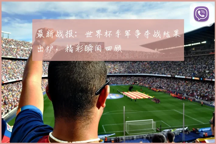 最新战报：世界杯季军争夺战结果出炉，精彩瞬间回顾