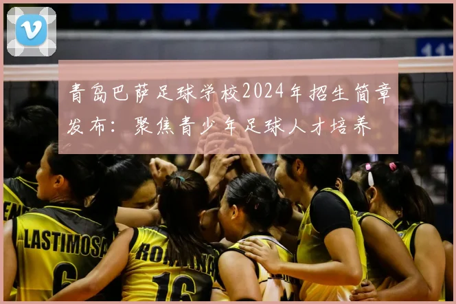 青岛巴萨足球学校2024年招生简章发布：聚焦青少年足球人才培养