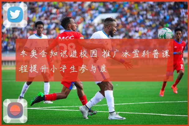 冬奥会知识进校园 推广冰雪科普课程提升小学生参与度