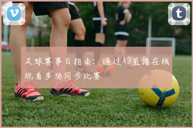 足球赛事日指南：通过A3直播在线观看多场同步比赛