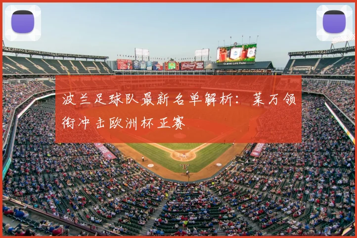 波兰足球队最新名单解析：莱万领衔冲击欧洲杯正赛
