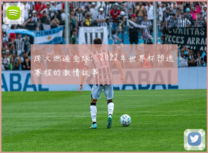 烽火燃遍全球：2022年世界杯预选赛程的激情故事