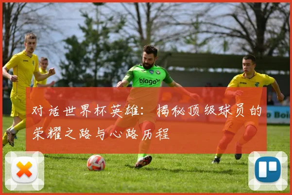 对话世界杯英雄：揭秘顶级球员的荣耀之路与心路历程