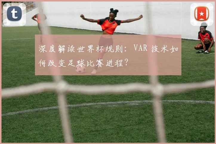 深度解读世界杯规则:VAR 技术如何改变足球比赛进程?