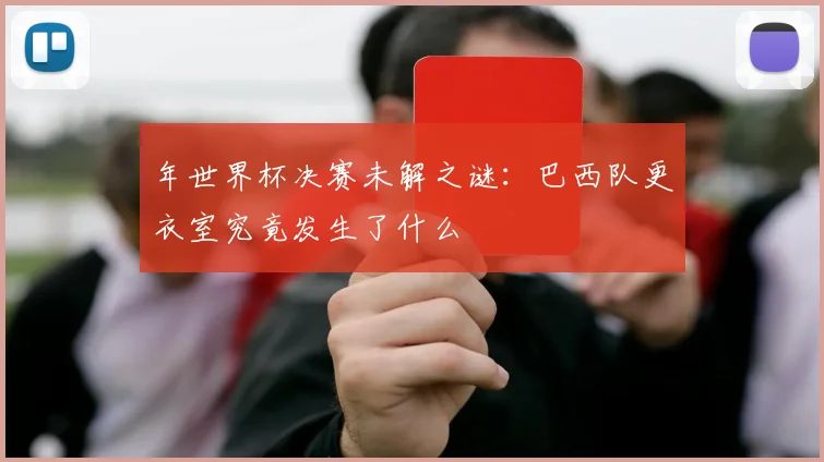 年世界杯决赛未解之谜：巴西队更衣室究竟发生了什么