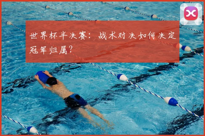 世界杯半决赛：战术对决如何决定冠军归属？
