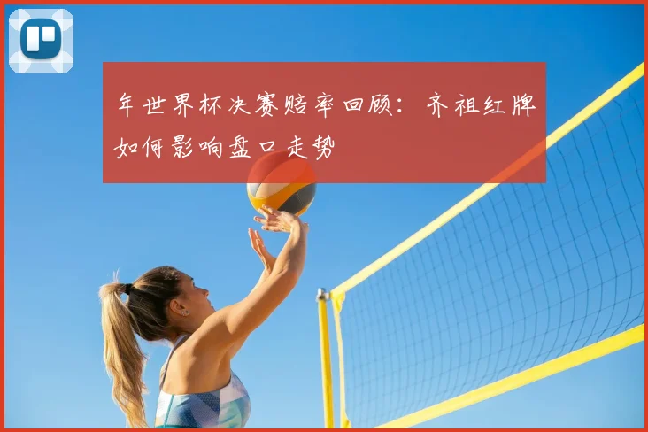 年世界杯决赛赔率回顾：齐祖红牌如何影响盘口走势