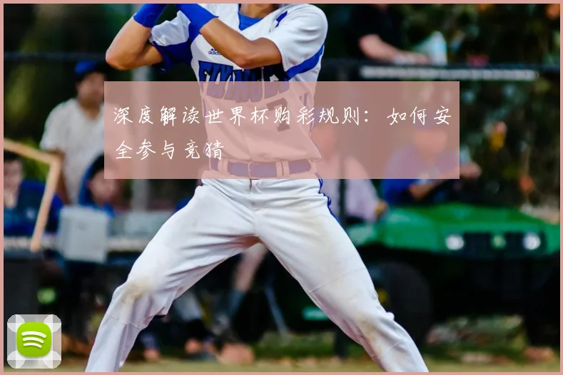 深度解读世界杯购彩规则：如何安全参与竞猜