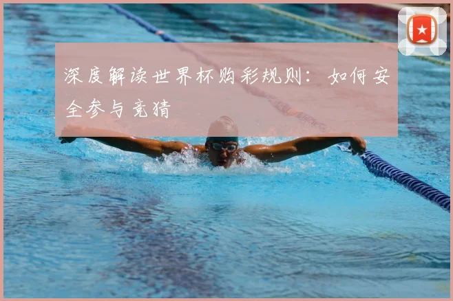 深度解读世界杯购彩规则：如何安全参与竞猜