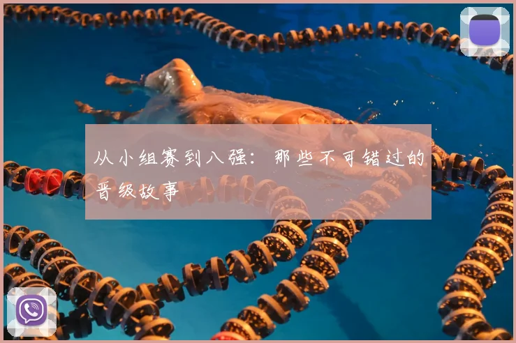 从小组赛到八强：那些不可错过的晋级故事