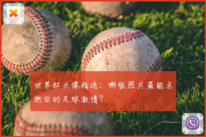 世界杯头像精选：哪张图片最能点燃你的足球激情？
