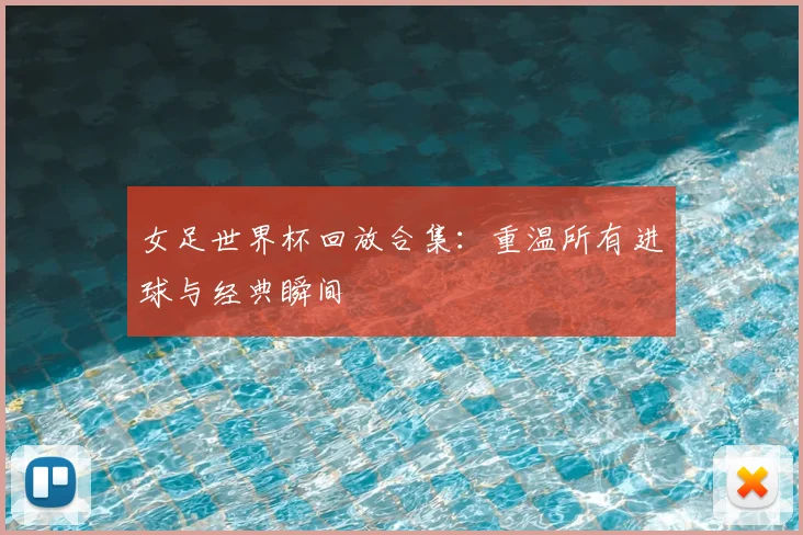 女足世界杯回放合集：重温所有进球与经典瞬间
