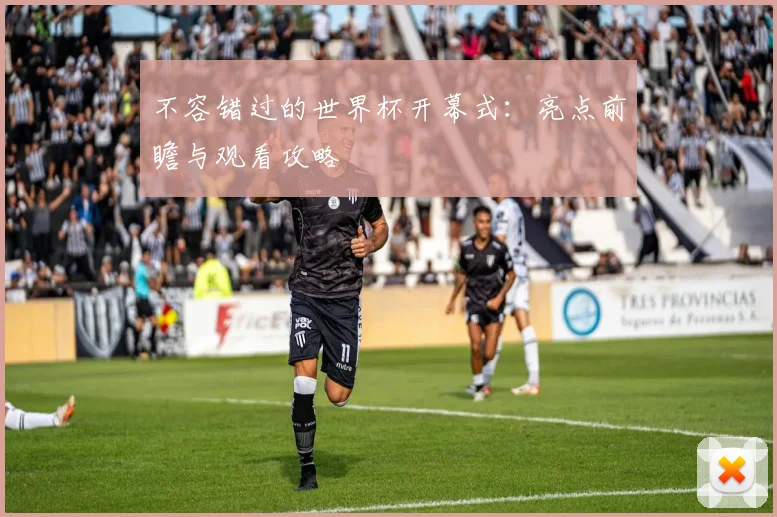 不容错过的世界杯开幕式：亮点前瞻与观看攻略