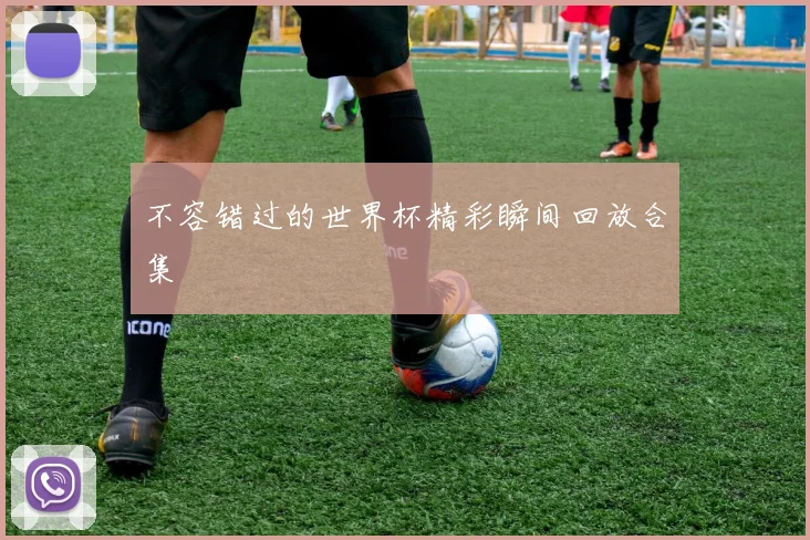 不容错过的世界杯精彩瞬间回放合集