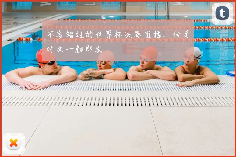 不容错过的世界杯决赛直播：传奇对决一触即发