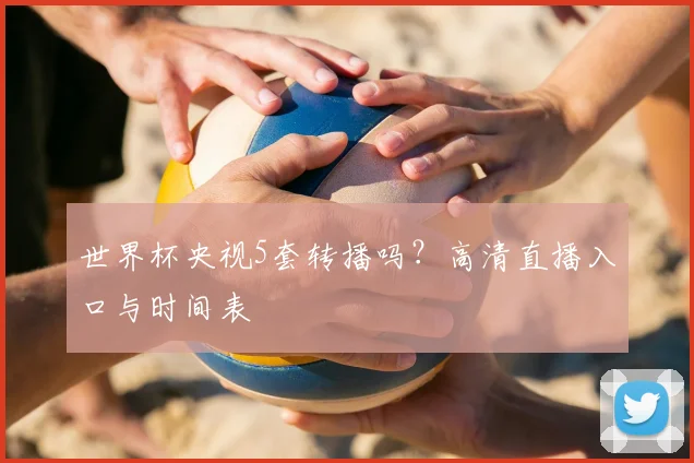 世界杯央视5套转播吗？高清直播入口与时间表
