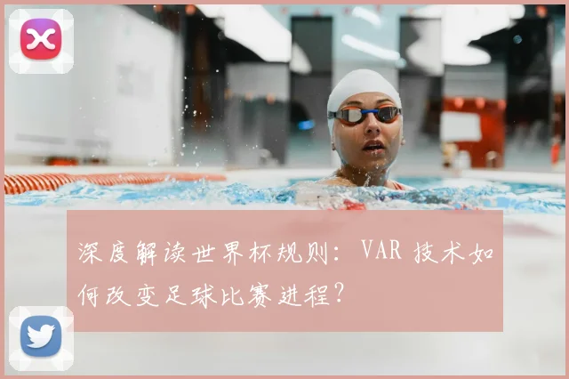 深度解读世界杯规则:VAR 技术如何改变足球比赛进程?
